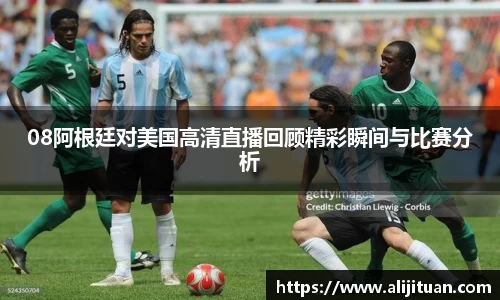 08阿根廷对美国高清直播回顾精彩瞬间与比赛分析