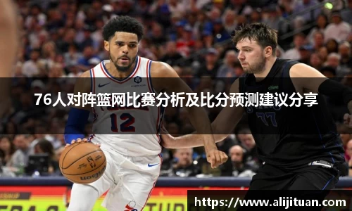 76人对阵篮网比赛分析及比分预测建议分享