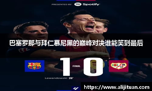 巴塞罗那与拜仁慕尼黑的巅峰对决谁能笑到最后