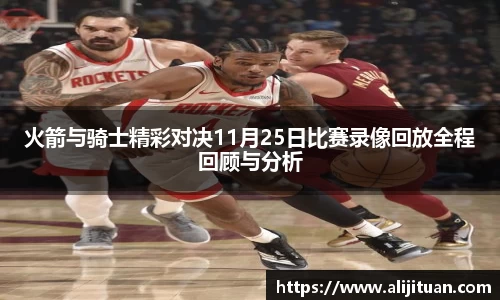 火箭与骑士精彩对决11月25日比赛录像回放全程回顾与分析