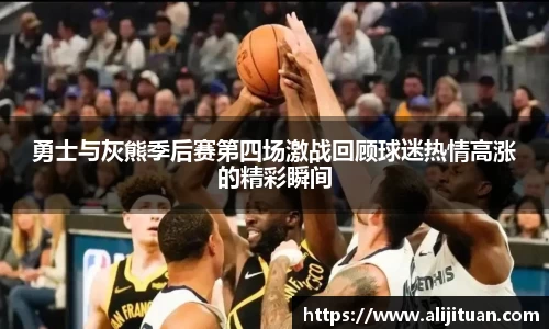 勇士与灰熊季后赛第四场激战回顾球迷热情高涨的精彩瞬间